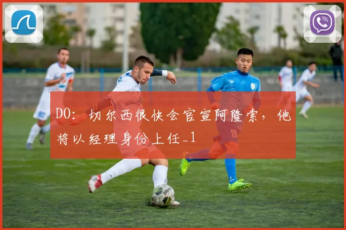 DO：切尔西很快会官宣阿隆索，他将以经理身份上任_1