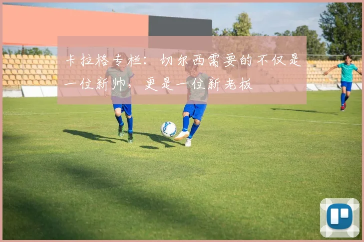 卡拉格专栏：切尔西需要的不仅是一位新帅，更是一位新老板