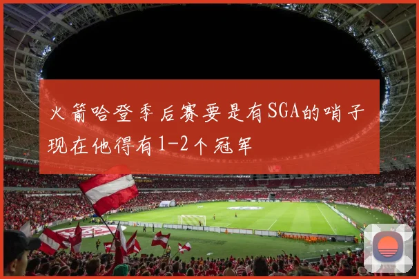 火箭哈登季后赛要是有SGA的哨子 现在他得有1-2个冠军