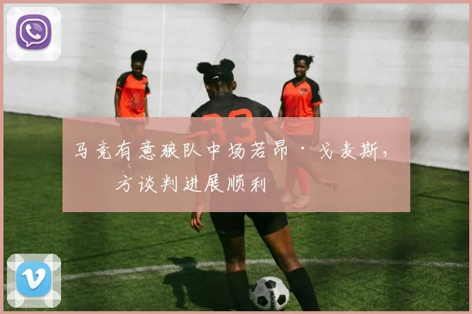 马竞有意狼队中场若昂·戈麦斯，双方谈判进展顺利