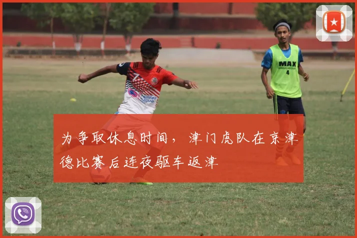 为争取休息时间，津门虎队在京津德比赛后连夜驱车返津